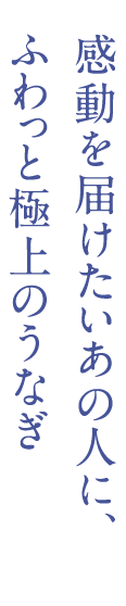 感動を届けたいあの人に、ふわっと極上のうなぎ